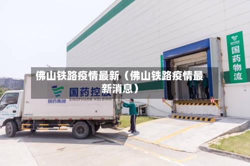 佛山铁路疫情最新(佛山铁路疫情最新消息)-第1张图片