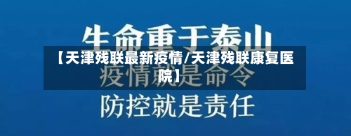 【天津残联最新疫情/天津残联康复医院】-第1张图片