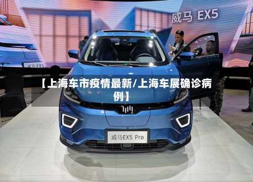 【上海车市疫情最新/上海车展确诊病例】-第1张图片