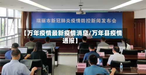 【万年疫情最新疫情消息/万年县疫情通报】-第1张图片