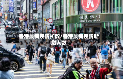 香港最新疫情扩散/香港最新疫情新增人数-第1张图片
