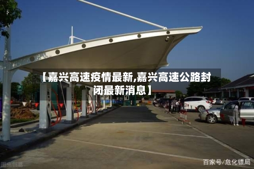 【嘉兴高速疫情最新,嘉兴高速公路封闭最新消息】-第1张图片