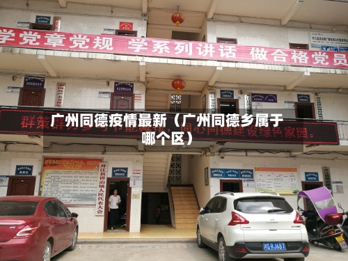 广州同德疫情最新(广州同德乡属于哪个区)-第1张图片