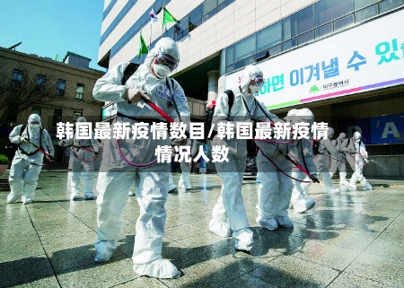 韩国最新疫情数目/韩国最新疫情情况人数-第1张图片