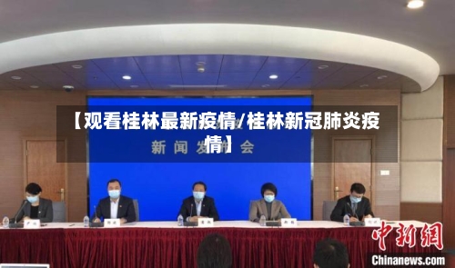 【观看桂林最新疫情/桂林新冠肺炎疫情】-第1张图片