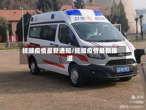 抚顺疫情最新通知/抚顺疫情最新报道-第1张图片