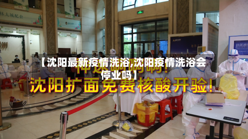 【沈阳最新疫情洗浴,沈阳疫情洗浴会停业吗】-第1张图片