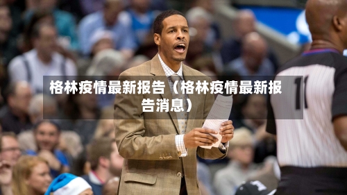 格林疫情最新报告(格林疫情最新报告消息)-第1张图片