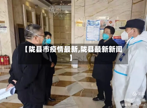 【陇县市疫情最新,陇县最新新闻】-第1张图片