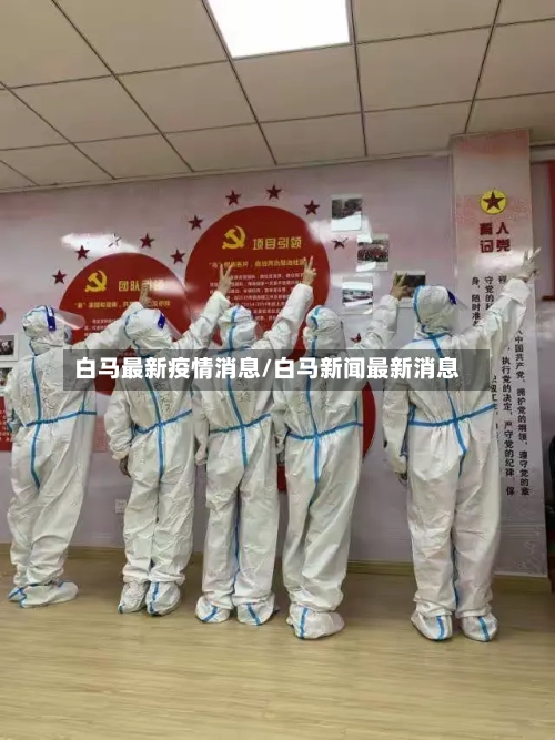 白马最新疫情消息/白马新闻最新消息-第1张图片