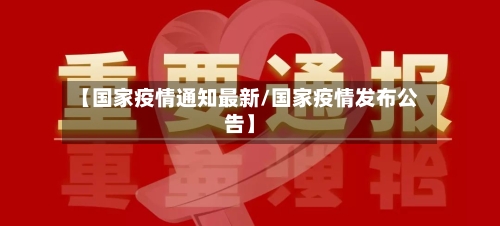 【国家疫情通知最新/国家疫情发布公告】-第1张图片