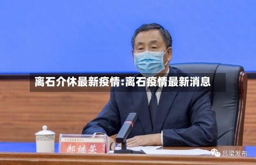 离石介休最新疫情:离石疫情最新消息-第1张图片