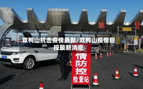 双鸭山抗击疫情最新/双鸭山疫情管控最新消息