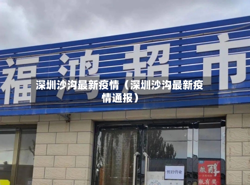 深圳沙沟最新疫情(深圳沙沟最新疫情通报)-第1张图片