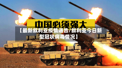【最新叙利亚疫情通告/叙利亚今日新型冠状病毒情况】