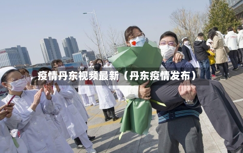 疫情丹东视频最新（丹东疫情发布）