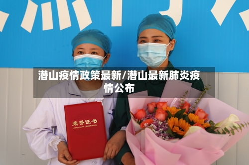 潜山疫情政策最新/潜山最新肺炎疫情公布-第1张图片