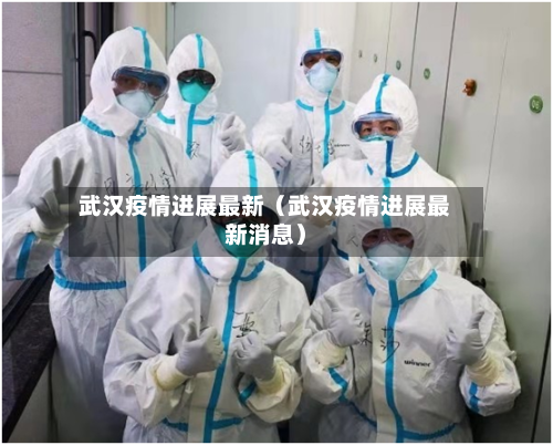 武汉疫情进展最新(武汉疫情进展最新消息)-第1张图片