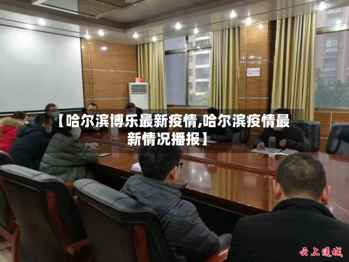【哈尔滨博乐最新疫情,哈尔滨疫情最新情况播报】-第1张图片