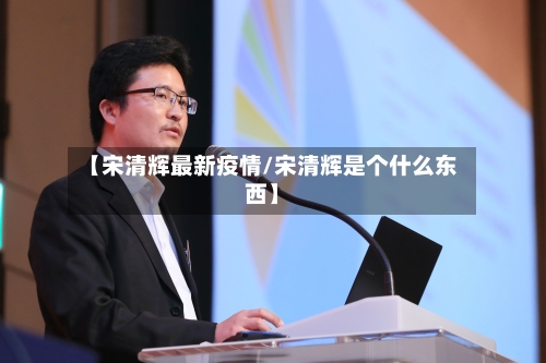 【宋清辉最新疫情/宋清辉是个什么东西】-第1张图片