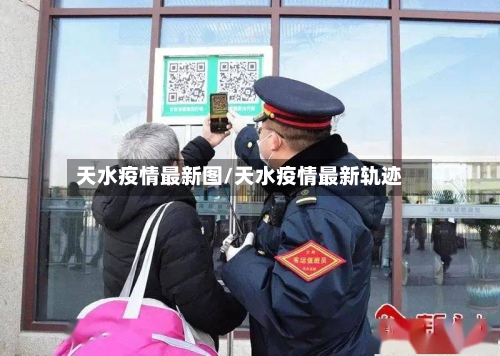 天水疫情最新图/天水疫情最新轨迹-第1张图片