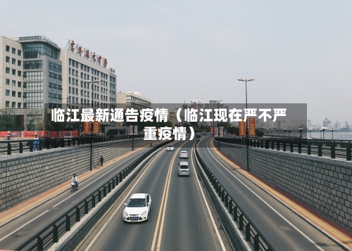 临江最新通告疫情(临江现在严不严重疫情)-第1张图片