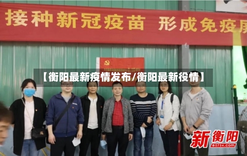 【衡阳最新疫情发布/衡阳最新役情】-第1张图片