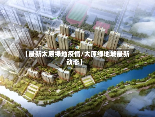 【最新太原绿地疫情/太原绿地城最新动态】-第1张图片