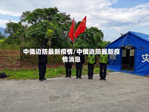 中俄边防最新疫情/中俄边防最新疫情消息-第1张图片
