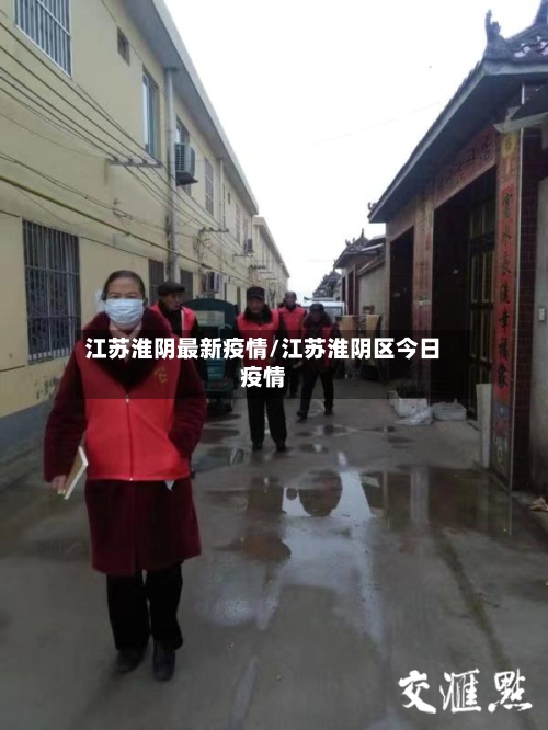 江苏淮阴最新疫情/江苏淮阴区今日疫情-第1张图片