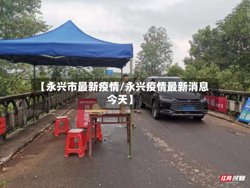 【永兴市最新疫情/永兴疫情最新消息今天】-第1张图片