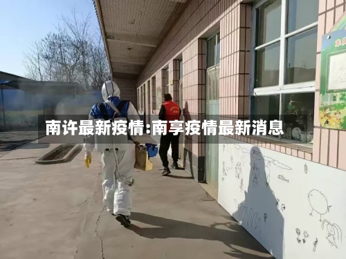 南许最新疫情:南享疫情最新消息-第1张图片