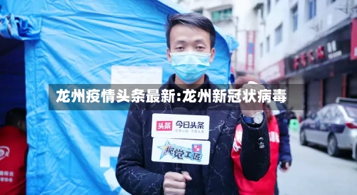 龙州疫情头条最新:龙州新冠状病毒-第1张图片