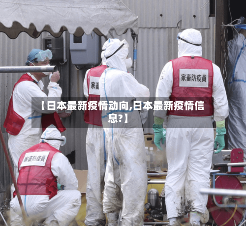 【日本最新疫情动向,日本最新疫情信息?】-第1张图片