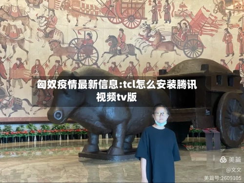 匈奴疫情最新信息:tcl怎么安装腾讯视频tv版-第1张图片