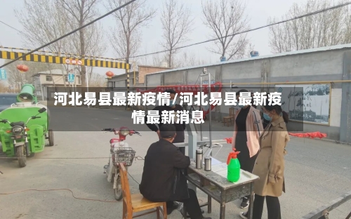 河北易县最新疫情/河北易县最新疫情最新消息-第1张图片