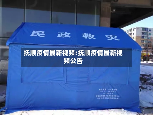 抚顺疫情最新视频:抚顺疫情最新视频公告-第1张图片