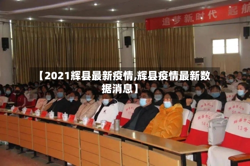 【2021辉县最新疫情,辉县疫情最新数据消息】-第1张图片