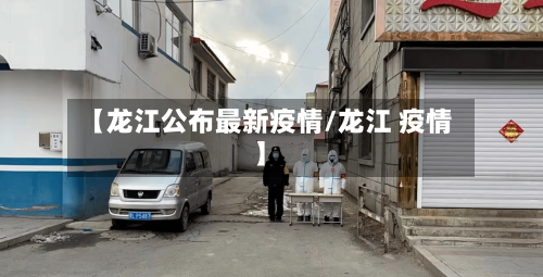 【龙江公布最新疫情/龙江 疫情】-第1张图片