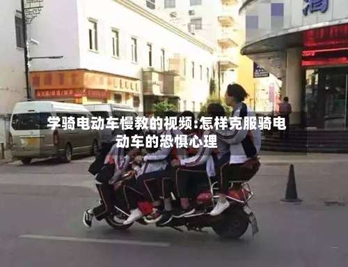 学骑电动车慢教的视频:怎样克服骑电动车的恐惧心理-第1张图片