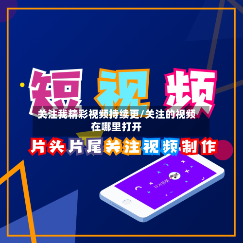 关注我精彩视频持续更/关注的视频在哪里打开-第1张图片