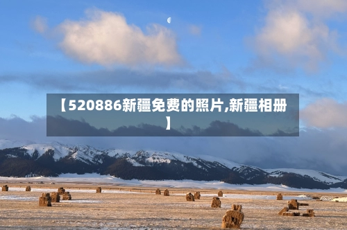 【520886新疆免费的照片,新疆相册】-第1张图片