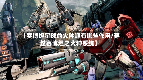 【赛博坦星球的火种源有哪些作用/穿越赛博坦之火种系统】-第1张图片