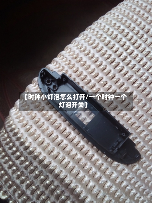 【时钟小灯泡怎么打开/一个时钟一个灯泡开关】-第1张图片