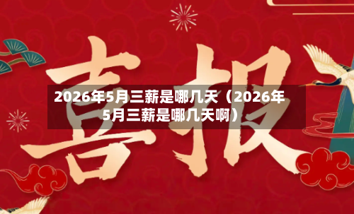 2026年5月三薪是哪几天（2026年5月三薪是哪几天啊）-第1张图片