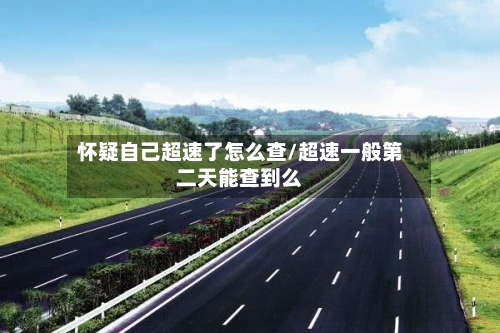 怀疑自己超速了怎么查/超速一般第二天能查到么-第1张图片