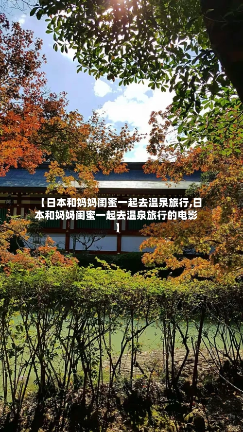 【日本和妈妈闺蜜一起去温泉旅行,日本和妈妈闺蜜一起去温泉旅行的电影】-第1张图片