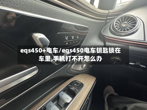 eqs450+电车/eqs450电车钥匙锁在车里,手机打不开怎么办-第1张图片