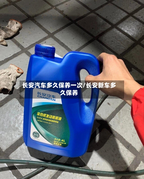 长安汽车多久保养一次/长安新车多久保养-第1张图片