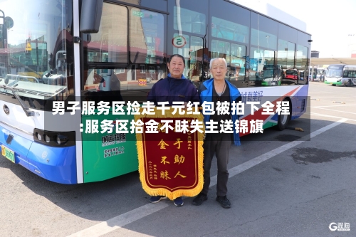 男子服务区捡走千元红包被拍下全程:服务区拾金不昧失主送锦旗-第1张图片